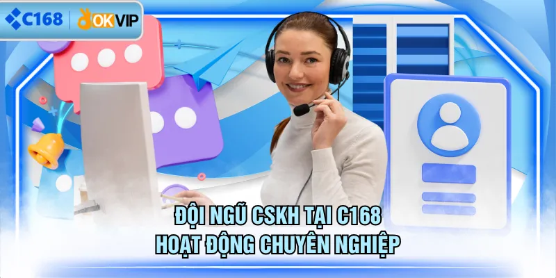 Đội ngũ CSKH tại C168 hoạt động chuyên nghiệp